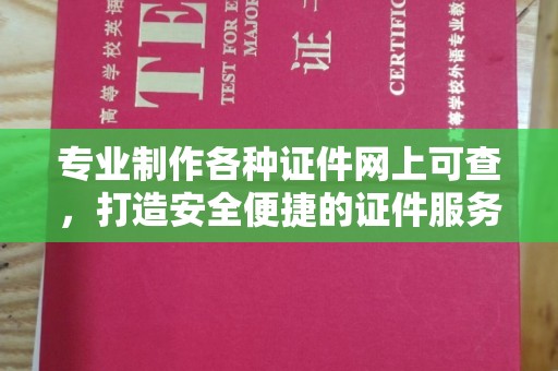 明溪专业制作各种证件网上可查，打造安全便捷的证件服务